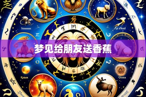 梦见给朋友送香蕉