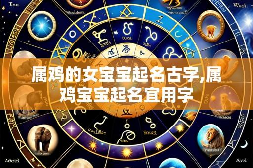 属鸡的女宝宝起名古字,属鸡宝宝起名宜用字