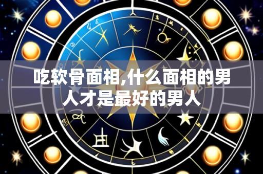 吃软骨面相,什么面相的男人才是最好的男人