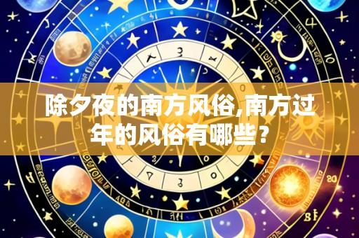 除夕夜的南方风俗,南方过年的风俗有哪些?