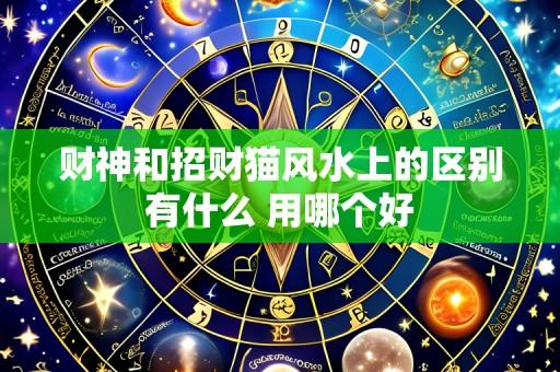 财神和招财猫风水上的区别有什么 用哪个好