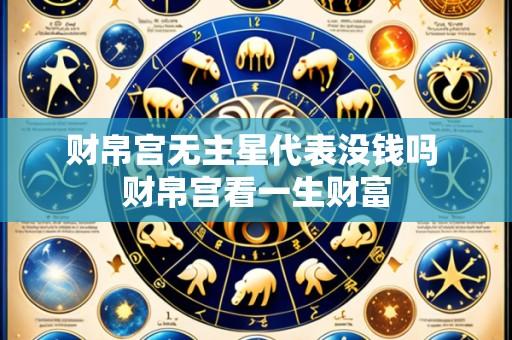 财帛宫无主星代表没钱吗 财帛宫看一生财富