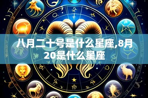 八月二十号是什么星座,8月20是什么星座