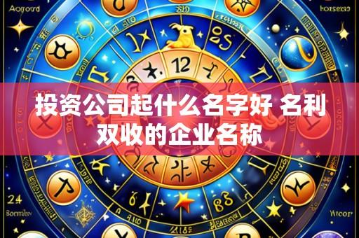 投资公司起什么名字好 名利双收的企业名称