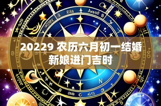 20229 农历六月初一结婚新娘进门吉时