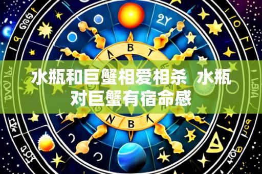 水瓶和巨蟹相爱相杀 水瓶对巨蟹有宿命感