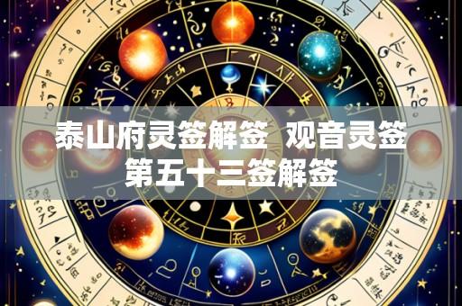 泰山府灵签解签 观音灵签第五十三签解签