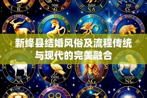 新绛县结婚风俗及流程传统与现代的完美融合