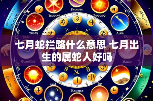 七月蛇拦路什么意思 七月出生的属蛇人好吗
