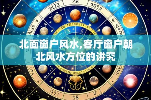 北面窗户风水,客厅窗户朝北风水方位的讲究
