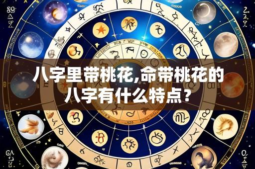 八字里带桃花,命带桃花的八字有什么特点？
