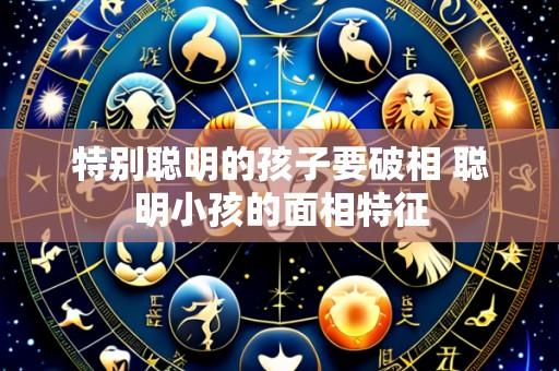 特别聪明的孩子要破相 聪明小孩的面相特征