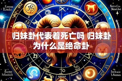 归妹卦代表着死亡吗 归妹卦为什么是绝命卦