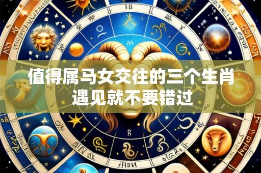 值得属马女交往的三个生肖 遇见就不要错过