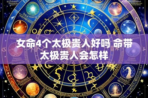 女命4个太极贵人好吗 命带太极贵人会怎样