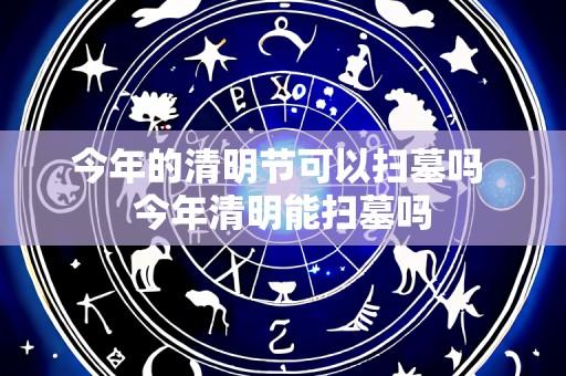 今年的清明节可以扫墓吗 今年清明能扫墓吗