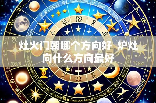 灶火门朝哪个方向好 炉灶向什么方向最好