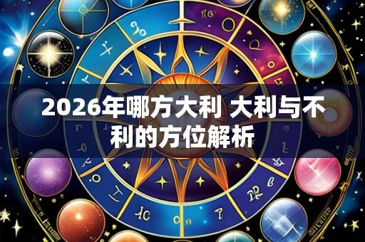 2026年哪方大利 大利与不利的方位解析