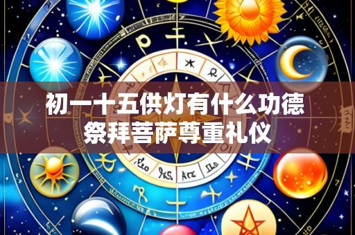 初一十五供灯有什么功德 祭拜菩萨尊重礼仪