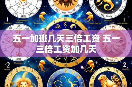 五一加班几天三倍工资 五一三倍工资加几天