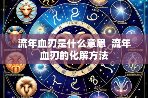 流年血刃是什么意思  流年血刃的化解方法