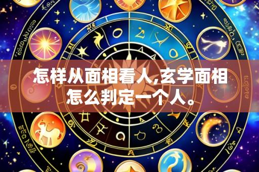 怎样从面相看人,玄学面相怎么判定一个人。