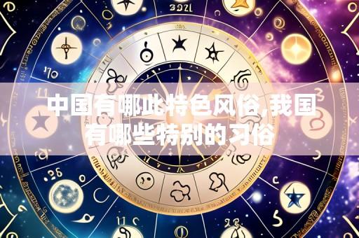 中国有哪此特色风俗,我国有哪些特别的习俗