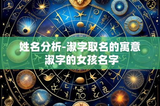 姓名分析-淑字取名的寓意 淑字的女孩名字