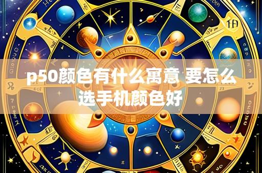 p50颜色有什么寓意 要怎么选手机颜色好