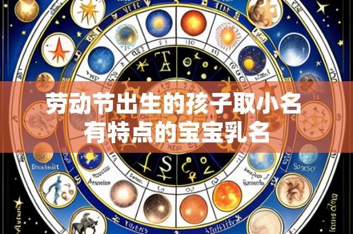 劳动节出生的孩子取小名 有特点的宝宝乳名