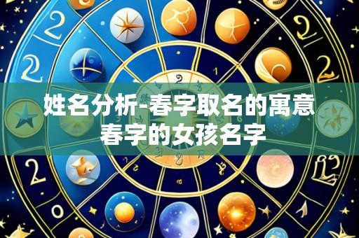 姓名分析-春字取名的寓意 春字的女孩名字