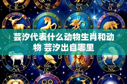 芸汐代表什么动物生肖和动物 芸汐出自哪里