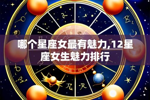 哪个星座女最有魅力,12星座女生魅力排行