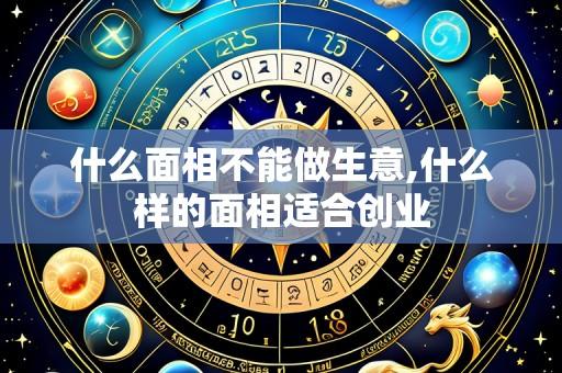 什么面相不能做生意,什么样的面相适合创业