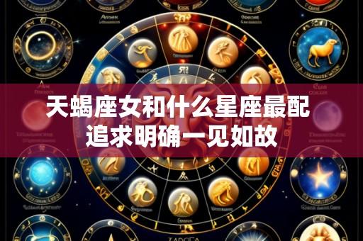 天蝎座女和什么星座最配 追求明确一见如故