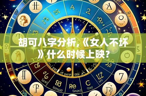 胡可八字分析,《女人不坏》什么时候上映？