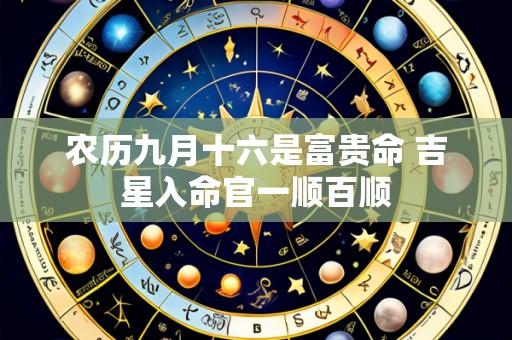 农历九月十六是富贵命 吉星入命官一顺百顺