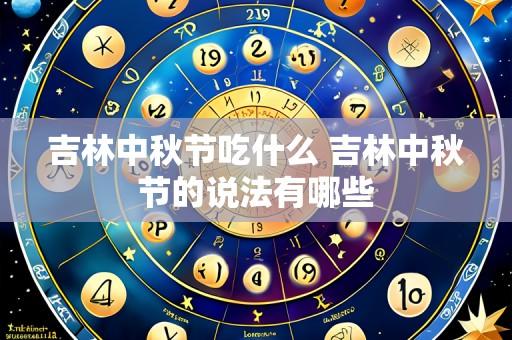 吉林中秋节吃什么 吉林中秋节的说法有哪些