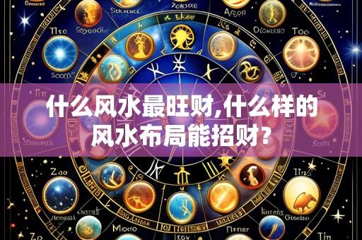 什么风水最旺财,什么样的风水布局能招财?