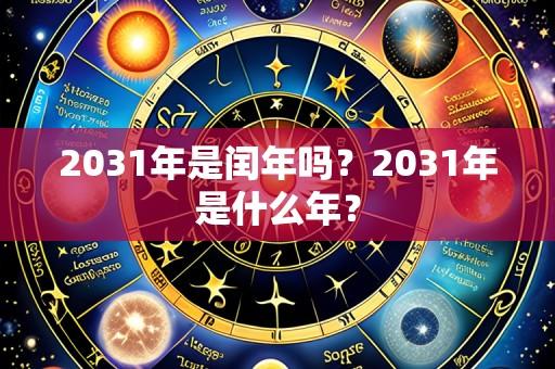 2031年是闰年吗？2031年是什么年？
