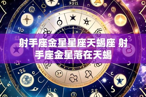 射手座金星星座天蝎座 射手座金星落在天蝎