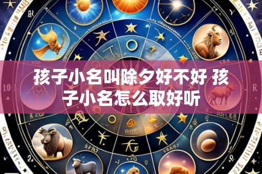 孩子小名叫除夕好不好 孩子小名怎么取好听