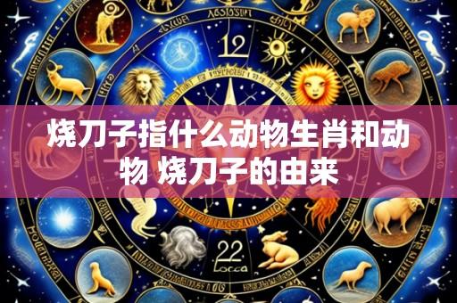 烧刀子指什么动物生肖和动物 烧刀子的由来