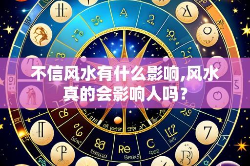 不信风水有什么影响,风水真的会影响人吗？