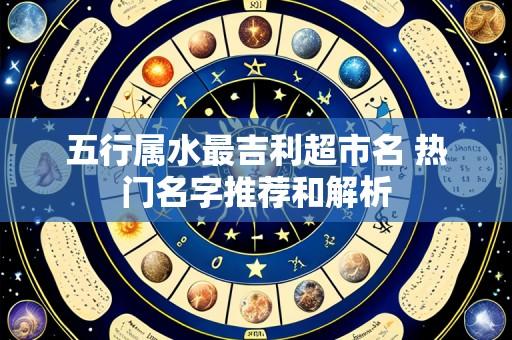 五行属水最吉利超市名 热门名字推荐和解析