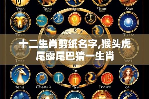 十二生肖剪纸名字,猴头虎尾露尾巴猜一生肖