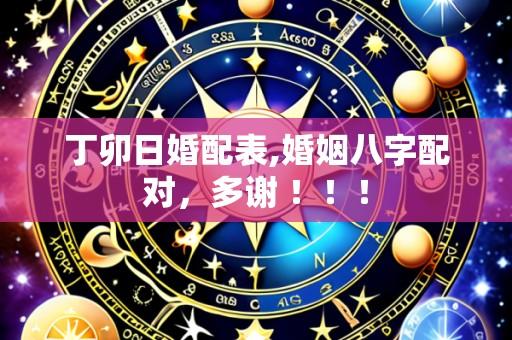 丁卯日婚配表,婚姻八字配对,多谢 !!!