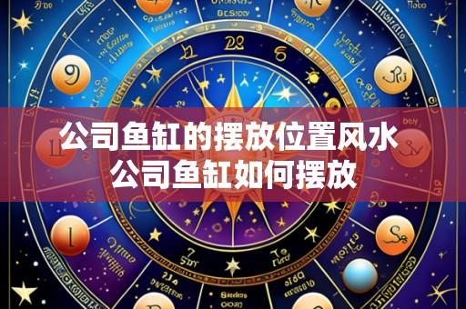 公司鱼缸的摆放位置风水 公司鱼缸如何摆放
