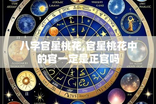 八字官星桃花,官星桃花中的官一定是正官吗