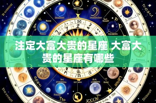 注定大富大贵的星座 大富大贵的星座有哪些